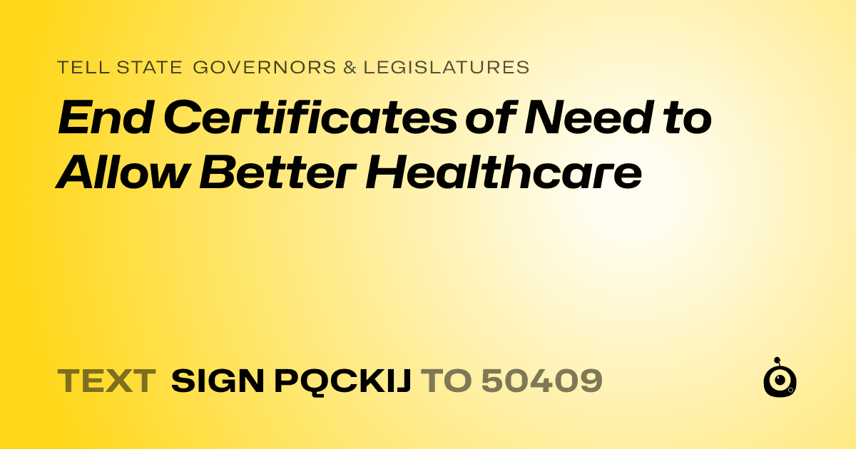 A shareable card that reads "tell State Governors & Legislatures: End Certificates of Need to Allow Better Healthcare" followed by "text sign PQCKIJ to 50409"