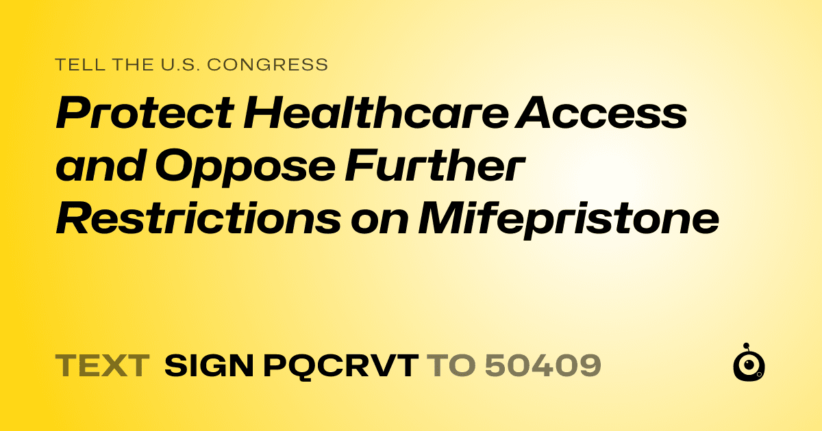 A shareable card that reads "tell the U.S. Congress: Protect Healthcare Access and Oppose Further Restrictions on Mifepristone" followed by "text sign PQCRVT to 50409"