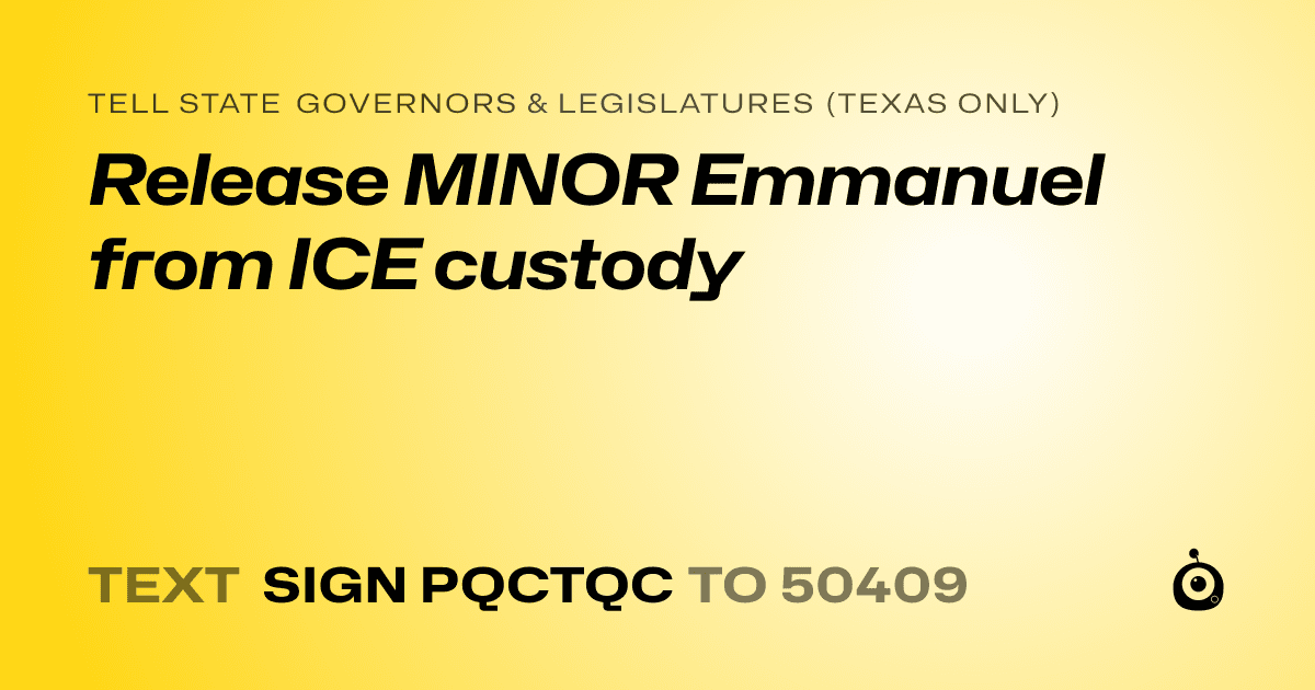 A shareable card that reads "tell State Governors & Legislatures (Texas only): Release MINOR Emmanuel from ICE custody" followed by "text sign PQCTQC to 50409"