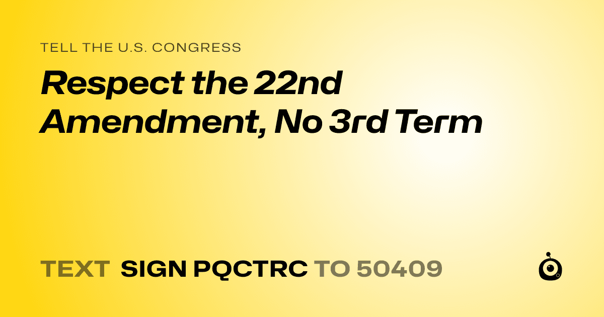 A shareable card that reads "tell the U.S. Congress: Respect the 22nd Amendment, No 3rd Term" followed by "text sign PQCTRC to 50409"