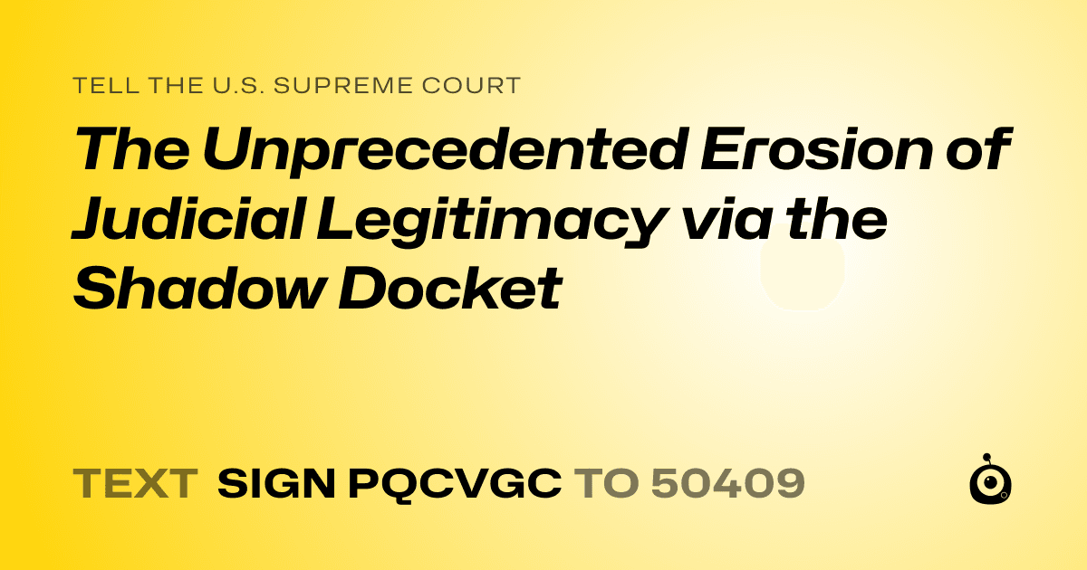 A shareable card that reads "tell the U.S. Supreme Court: The Unprecedented Erosion of Judicial Legitimacy via the Shadow Docket" followed by "text sign PQCVGC to 50409"
