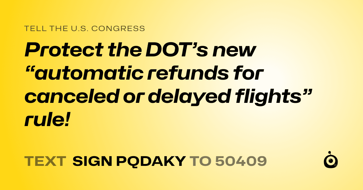 A shareable card that reads "tell the U.S. Congress: Protect the DOT’s new “automatic refunds for canceled or delayed flights” rule!" followed by "text sign PQDAKY to 50409"