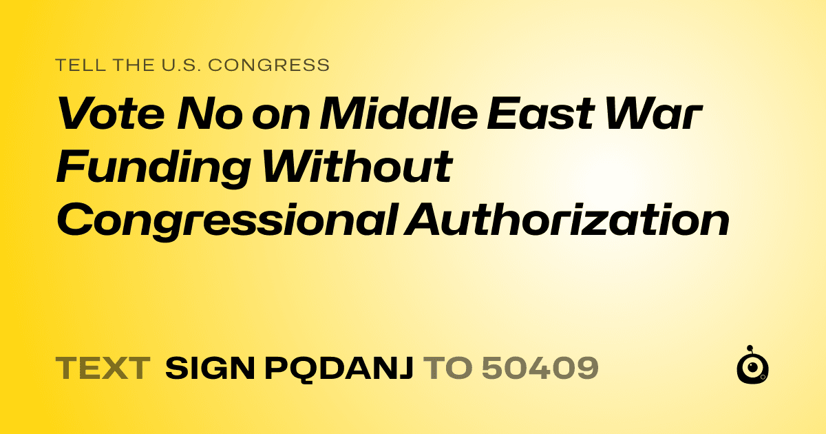 A shareable card that reads "tell the U.S. Congress: Vote No on Middle East War Funding Without Congressional Authorization" followed by "text sign PQDANJ to 50409"