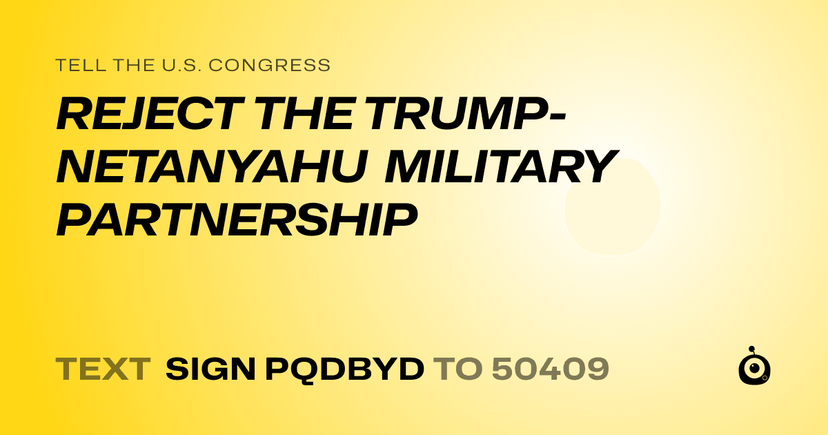 A shareable card that reads "tell the U.S. Congress: REJECT THE TRUMP-NETANYAHU MILITARY PARTNERSHIP" followed by "text sign PQDBYD to 50409"