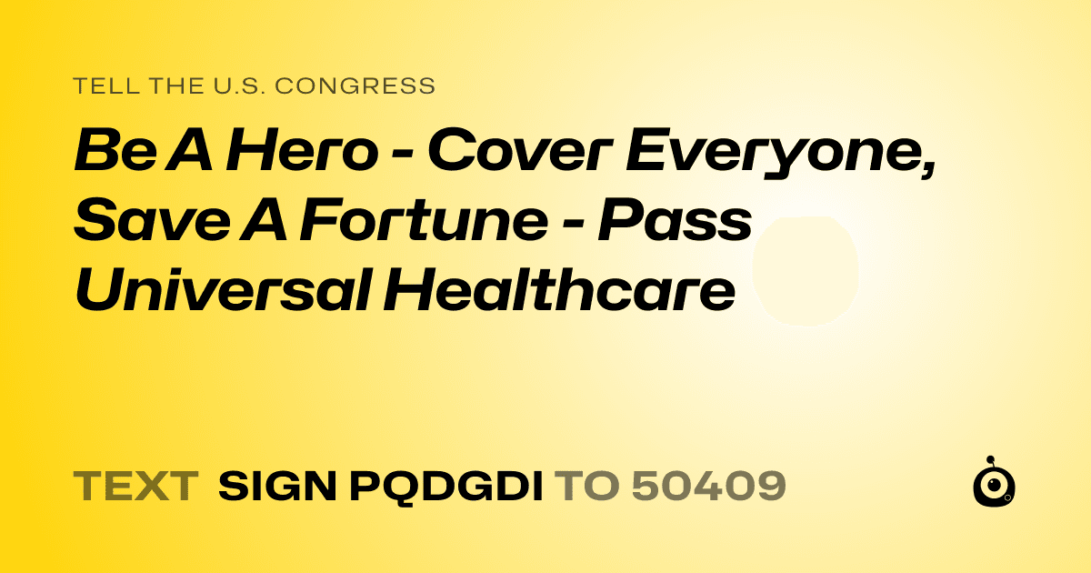 A shareable card that reads "tell the U.S. Congress: Be A Hero - Cover Everyone, Save A Fortune - Pass Universal Healthcare" followed by "text sign PQDGDI to 50409"
