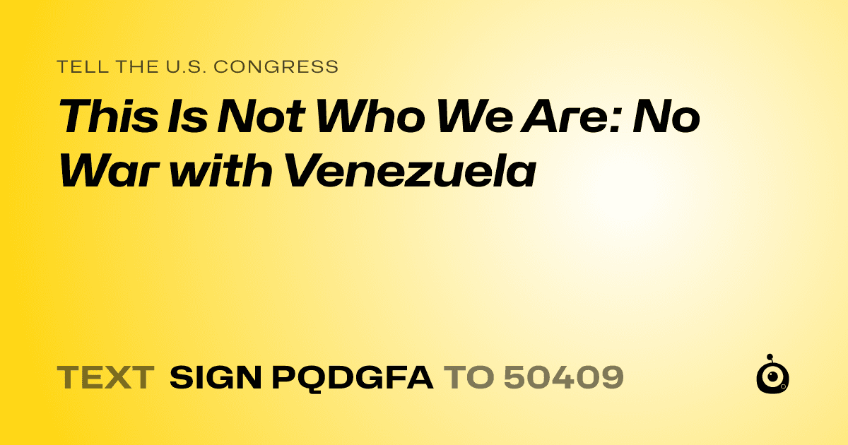 A shareable card that reads "tell the U.S. Congress: This Is Not Who We Are: No War with Venezuela" followed by "text sign PQDGFA to 50409"
