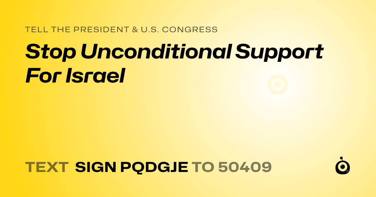 A shareable card that reads "tell the President & U.S. Congress: Stop Unconditional Support For Israel" followed by "text sign PQDGJE to 50409"