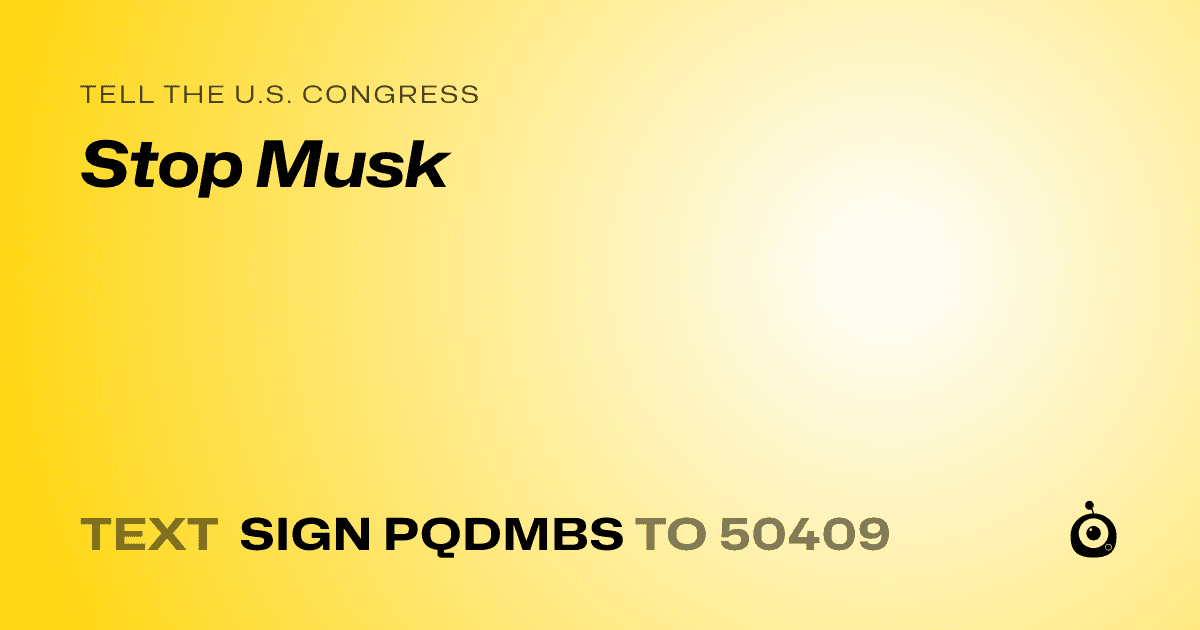 A shareable card that reads "tell the U.S. Congress: Stop Musk" followed by "text sign PQDMBS to 50409"