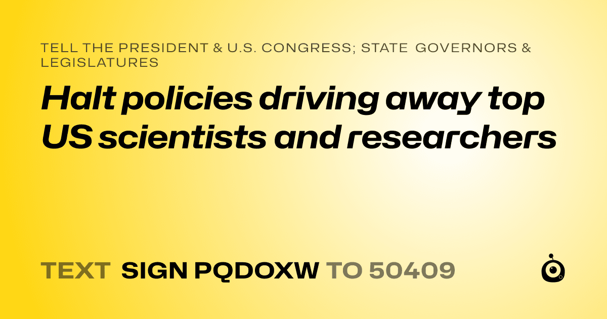 A shareable card that reads "tell the President & U.S. Congress; State Governors & Legislatures: Halt policies driving away top US scientists and researchers" followed by "text sign PQDOXW to 50409"