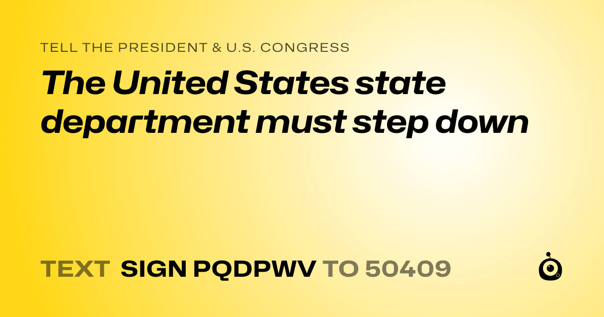 A shareable card that reads "tell the President & U.S. Congress: The United States state department must step down" followed by "text sign PQDPWV to 50409"