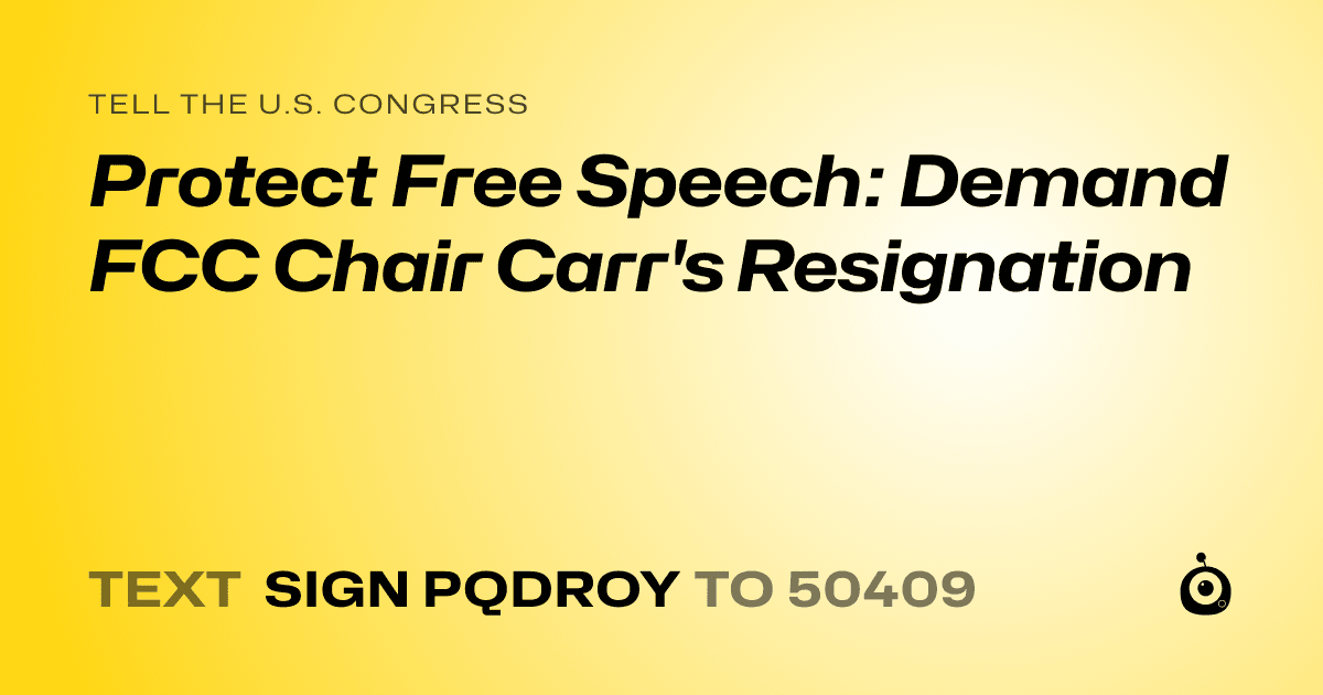 A shareable card that reads "tell the U.S. Congress: Protect Free Speech: Demand FCC Chair Carr's Resignation" followed by "text sign PQDROY to 50409"
