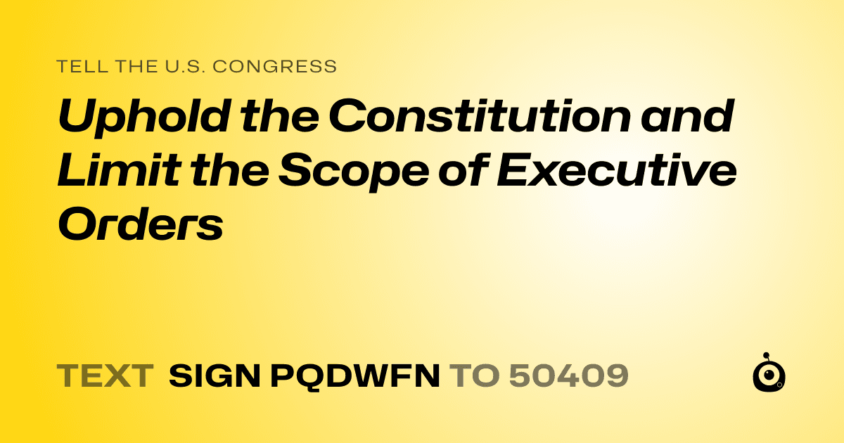 A shareable card that reads "tell the U.S. Congress: Uphold the Constitution and Limit the Scope of Executive Orders" followed by "text sign PQDWFN to 50409"