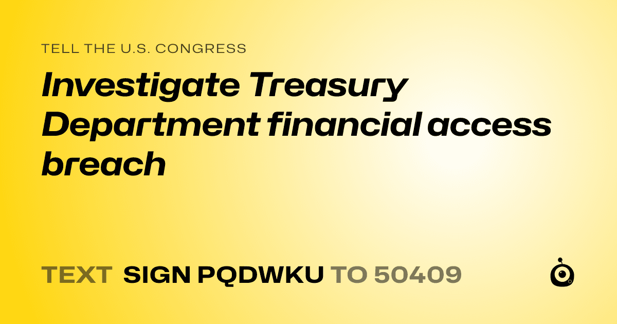 A shareable card that reads "tell the U.S. Congress: Investigate Treasury Department financial access breach" followed by "text sign PQDWKU to 50409"