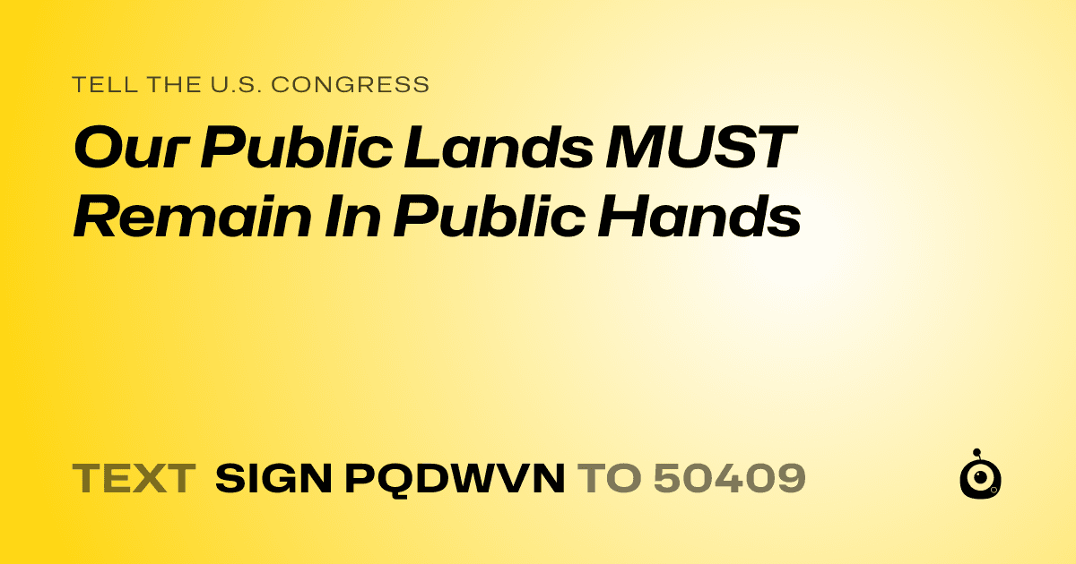 A shareable card that reads "tell the U.S. Congress: Our Public Lands MUST Remain In Public Hands" followed by "text sign PQDWVN to 50409"