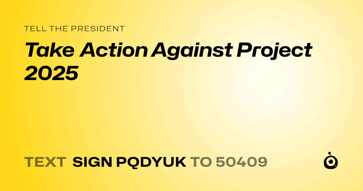 A shareable card that reads "tell the President: Take Action Against Project 2025" followed by "text sign PQDYUK to 50409"
