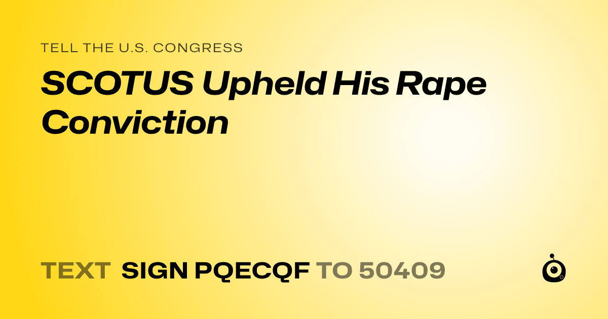 A shareable card that reads "tell the U.S. Congress: SCOTUS Upheld His Rape Conviction" followed by "text sign PQECQF to 50409"