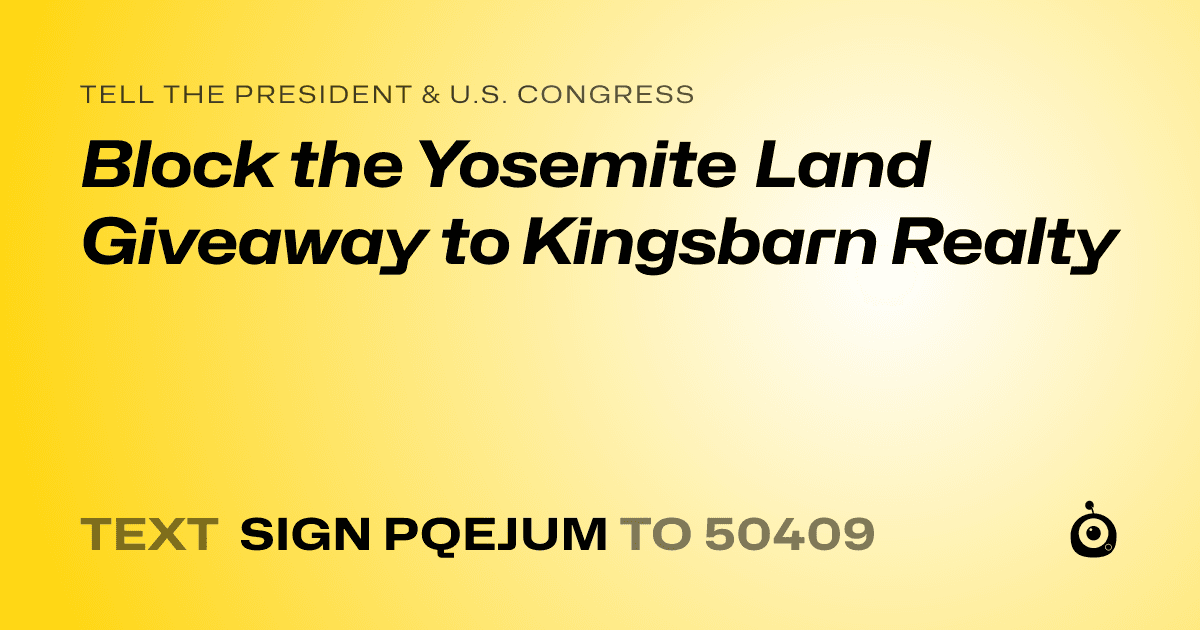 A shareable card that reads "tell the President & U.S. Congress: Block the Yosemite Land Giveaway to Kingsbarn Realty" followed by "text sign PQEJUM to 50409"