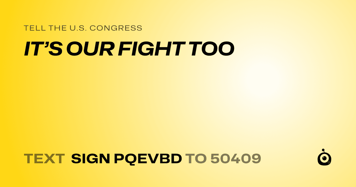 A shareable card that reads "tell the U.S. Congress: IT’S OUR FIGHT TOO" followed by "text sign PQEVBD to 50409"