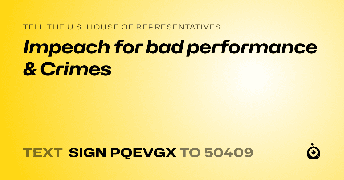 A shareable card that reads "tell the U.S. House of Representatives: Impeach for bad performance & Crimes" followed by "text sign PQEVGX to 50409"