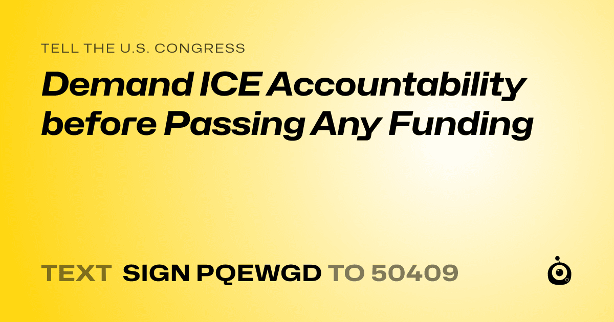 A shareable card that reads "tell the U.S. Congress: Demand ICE Accountability before Passing Any Funding" followed by "text sign PQEWGD to 50409"