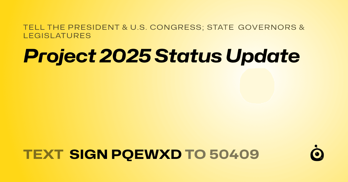 A shareable card that reads "tell the President & U.S. Congress; State Governors & Legislatures: Project 2025 Status Update" followed by "text sign PQEWXD to 50409"