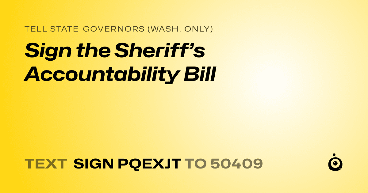 A shareable card that reads "tell State Governors (Wash. only): Sign the Sheriff’s Accountability Bill" followed by "text sign PQEXJT to 50409"