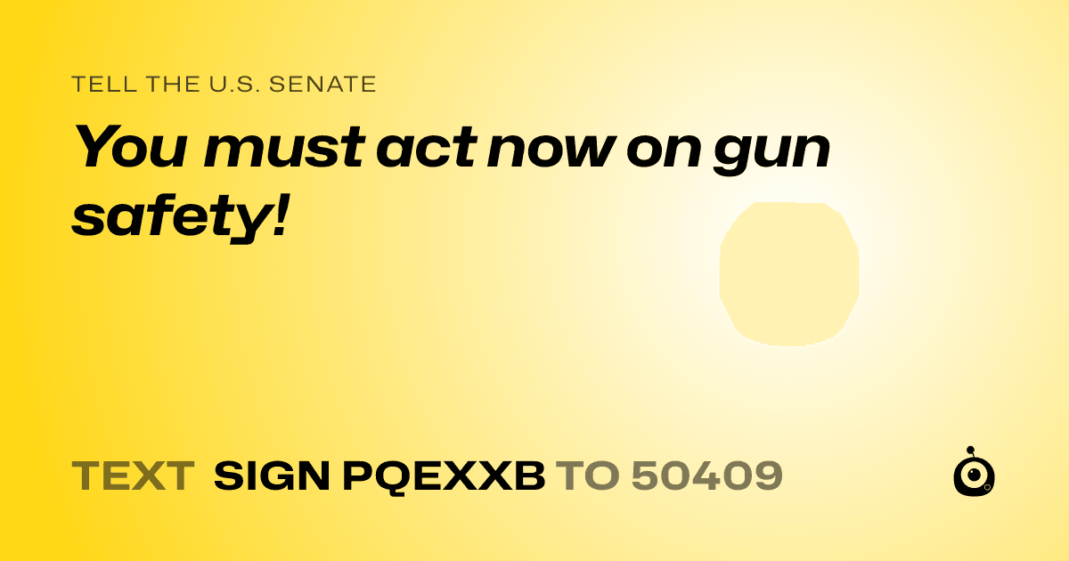 A shareable card that reads "tell the U.S. Senate: You must act now on gun safety!" followed by "text sign PQEXXB to 50409"
