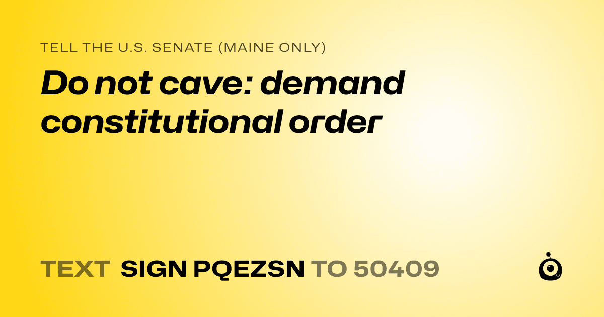 A shareable card that reads "tell the U.S. Senate (Maine only): Do not cave: demand constitutional order" followed by "text sign PQEZSN to 50409"