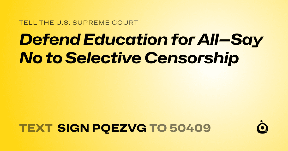 A shareable card that reads "tell the U.S. Supreme Court: Defend Education for All—Say No to Selective Censorship" followed by "text sign PQEZVG to 50409"