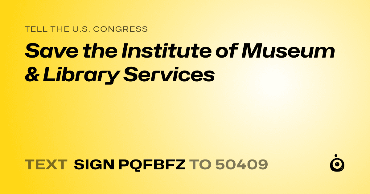 A shareable card that reads "tell the U.S. Congress: Save the Institute of Museum & Library Services" followed by "text sign PQFBFZ to 50409"