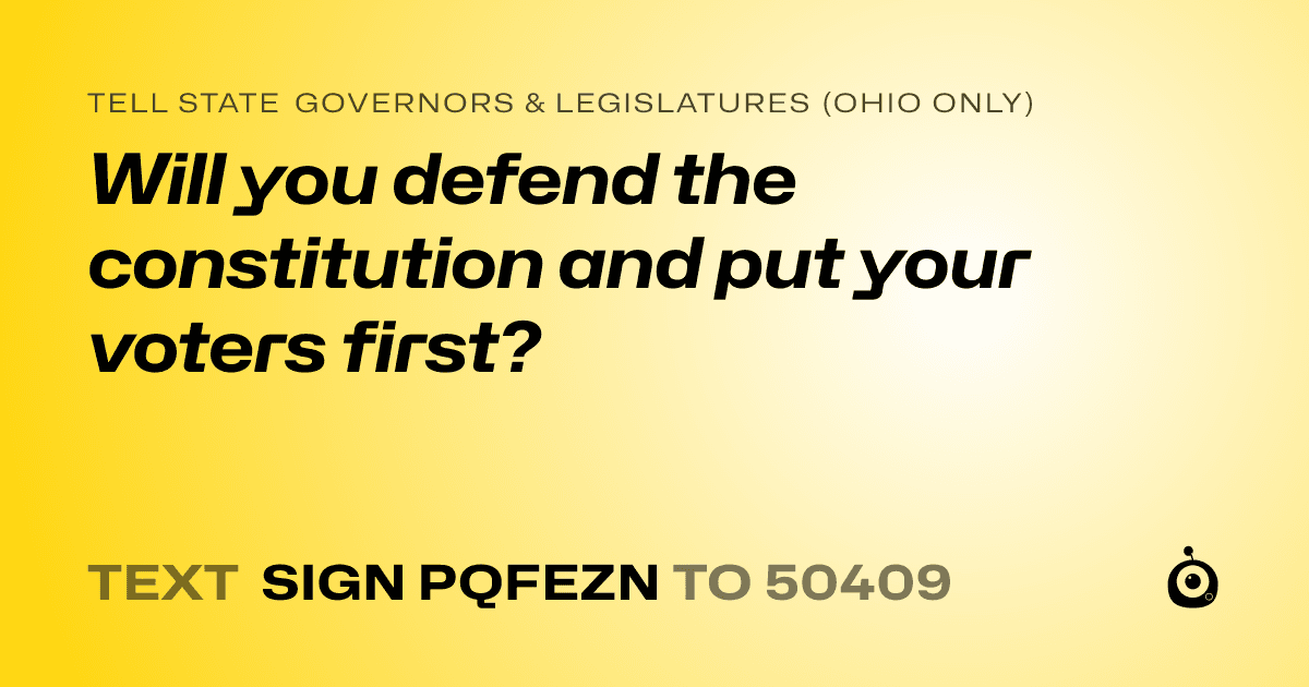 A shareable card that reads "tell State Governors & Legislatures (Ohio only): Will you defend the constitution and put your voters first?" followed by "text sign PQFEZN to 50409"