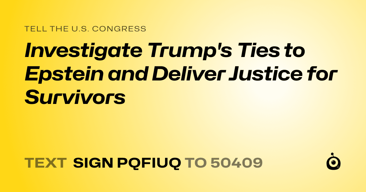 A shareable card that reads "tell the U.S. Congress: Investigate Trump's Ties to Epstein and Deliver Justice for Survivors" followed by "text sign PQFIUQ to 50409"