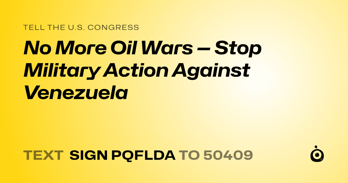 A shareable card that reads "tell the U.S. Congress: No More Oil Wars — Stop Military Action Against Venezuela" followed by "text sign PQFLDA to 50409"