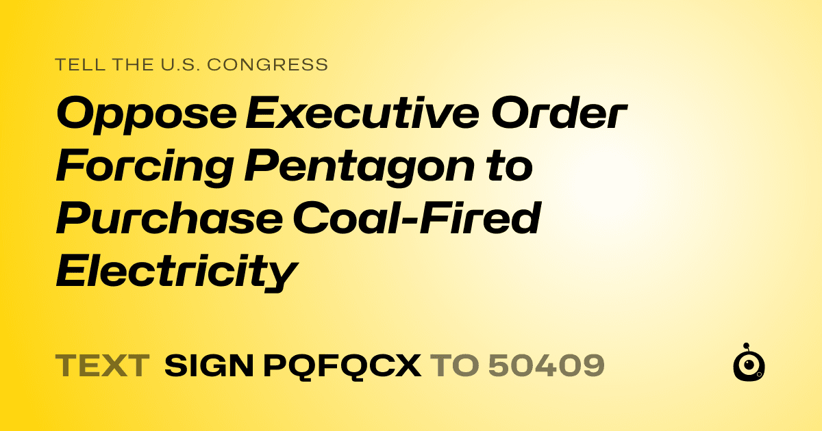 A shareable card that reads "tell the U.S. Congress: Oppose Executive Order Forcing Pentagon to Purchase Coal-Fired Electricity" followed by "text sign PQFQCX to 50409"