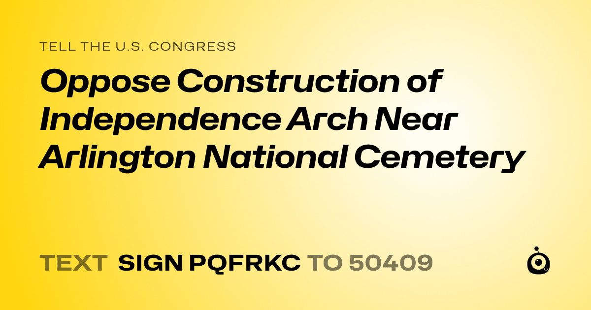 A shareable card that reads "tell the U.S. Congress: Oppose Construction of Independence Arch Near Arlington National Cemetery" followed by "text sign PQFRKC to 50409"