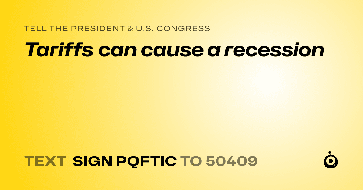 A shareable card that reads "tell the President & U.S. Congress: Tariffs can cause a recession" followed by "text sign PQFTIC to 50409"