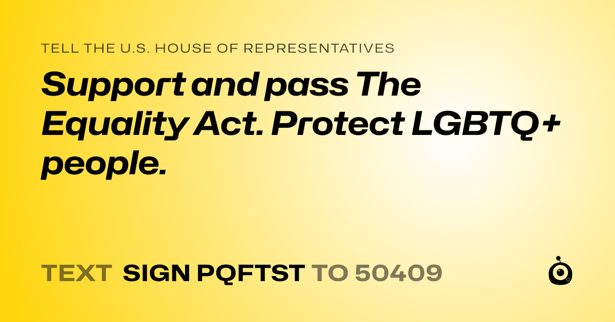 A shareable card that reads "tell the U.S. House of Representatives: Support and pass The Equality Act.  Protect LGBTQ+  people." followed by "text sign PQFTST to 50409"