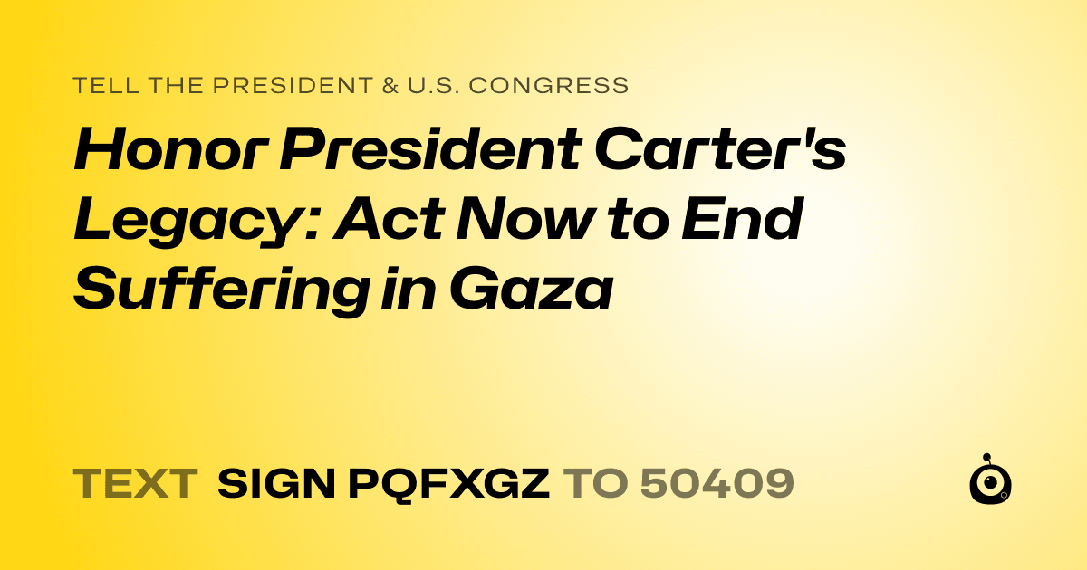 A shareable card that reads "tell the President & U.S. Congress: Honor President Carter's Legacy: Act Now to End Suffering in Gaza" followed by "text sign PQFXGZ to 50409"