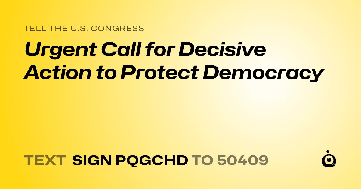 A shareable card that reads "tell the U.S. Congress: Urgent Call for Decisive Action to Protect Democracy" followed by "text sign PQGCHD to 50409"