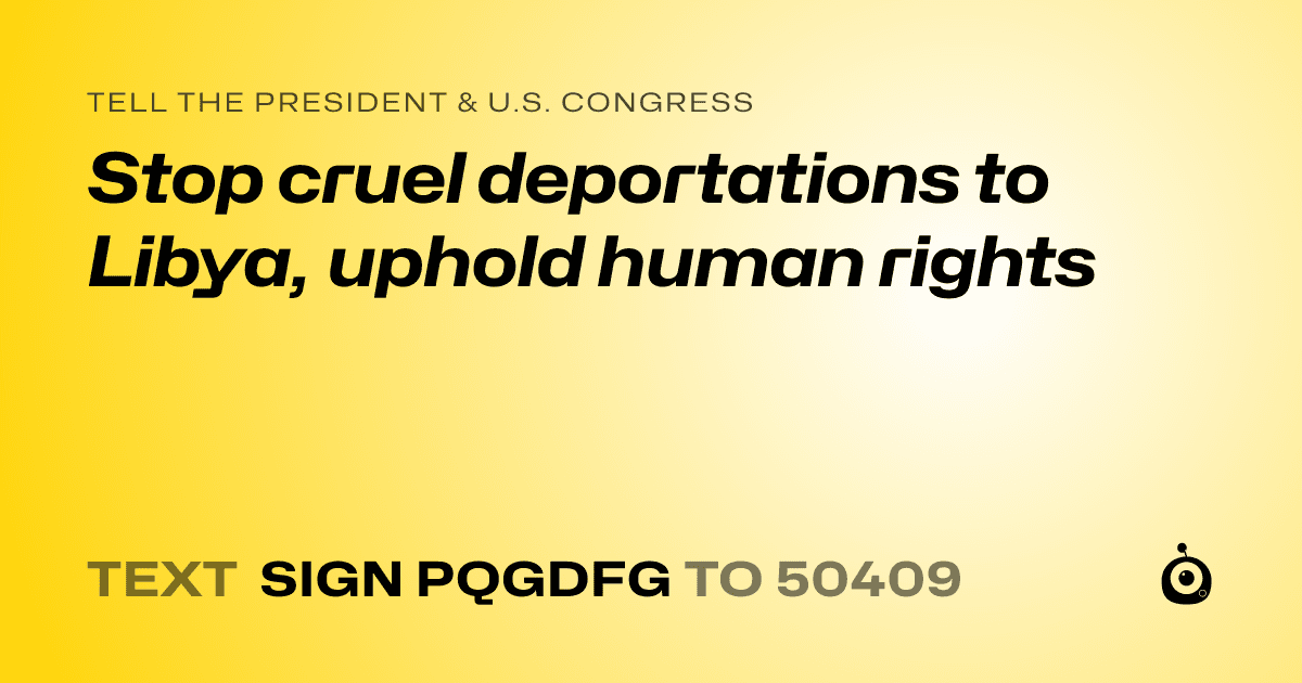A shareable card that reads "tell the President & U.S. Congress: Stop cruel deportations to Libya, uphold human rights" followed by "text sign PQGDFG to 50409"