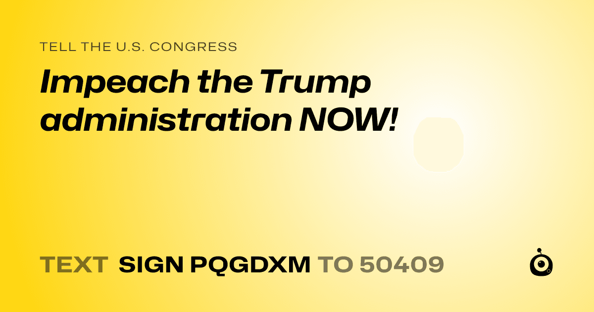 A shareable card that reads "tell the U.S. Congress: Impeach the Trump administration NOW!" followed by "text sign PQGDXM to 50409"