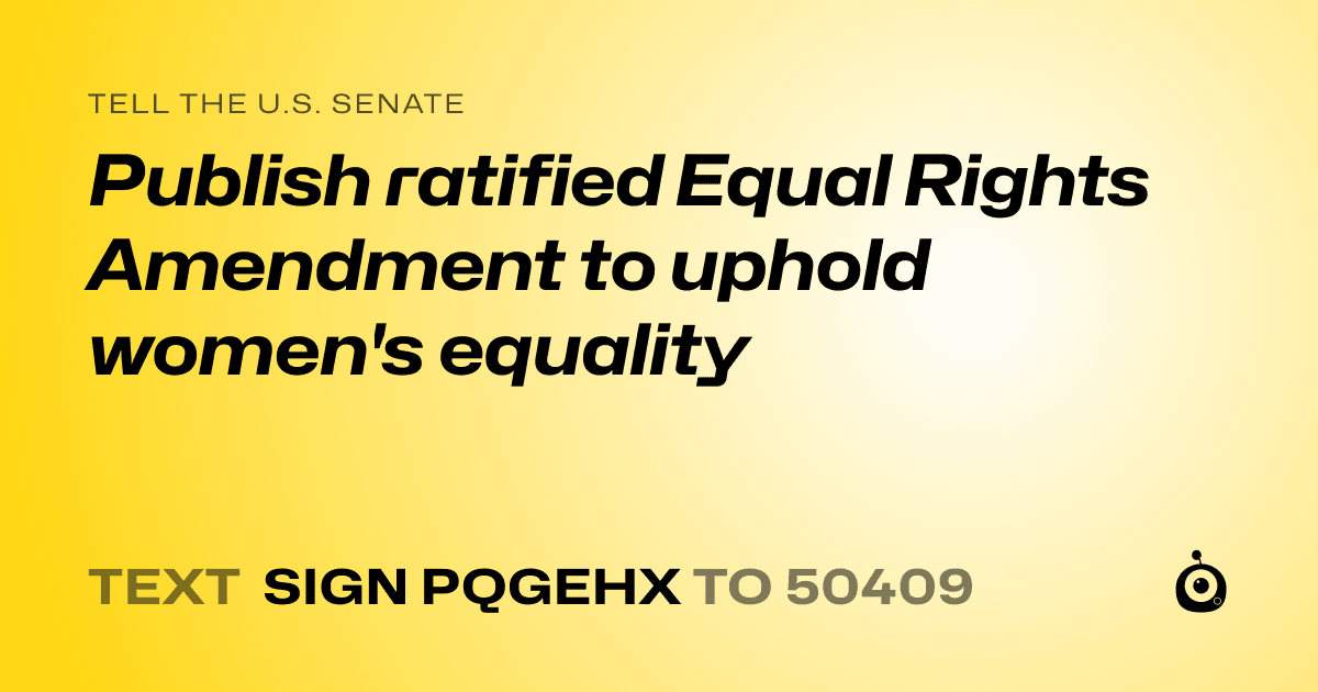 A shareable card that reads "tell the U.S. Senate: Publish ratified Equal Rights Amendment to uphold women's equality" followed by "text sign PQGEHX to 50409"