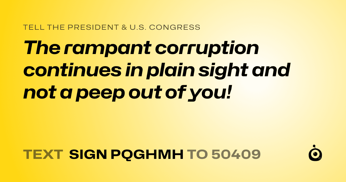A shareable card that reads "tell the President & U.S. Congress: The rampant corruption continues in plain sight and not a peep out of you!" followed by "text sign PQGHMH to 50409"