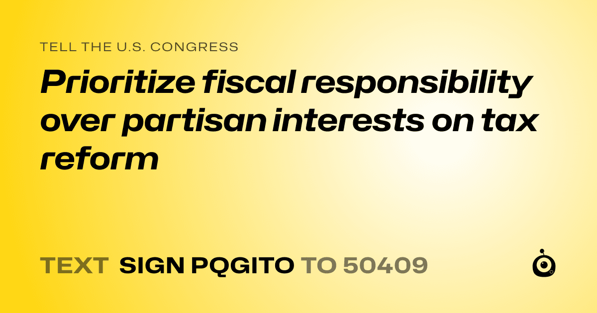 A shareable card that reads "tell the U.S. Congress: Prioritize fiscal responsibility over partisan interests on tax reform" followed by "text sign PQGITO to 50409"