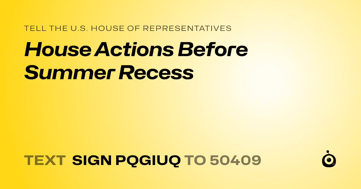 A shareable card that reads "tell the U.S. House of Representatives: House Actions Before Summer Recess" followed by "text sign PQGIUQ to 50409"