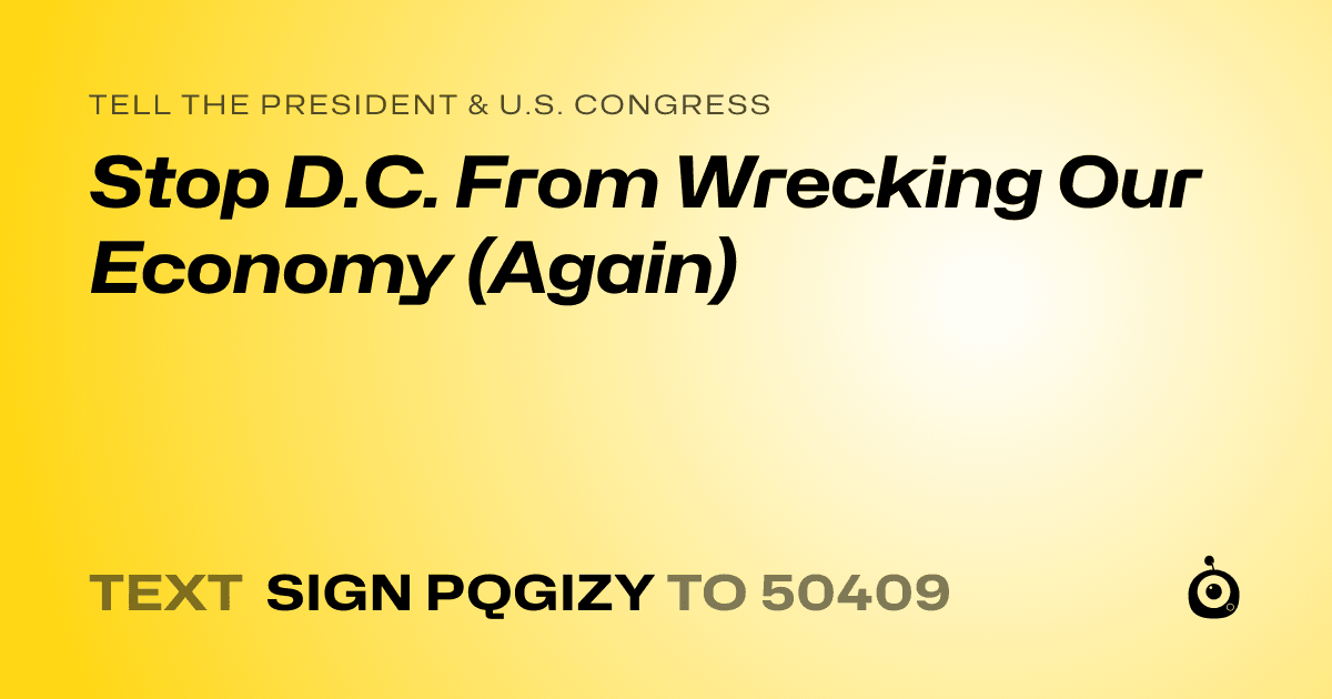 A shareable card that reads "tell the President & U.S. Congress: Stop D.C. From Wrecking Our Economy (Again)" followed by "text sign PQGIZY to 50409"