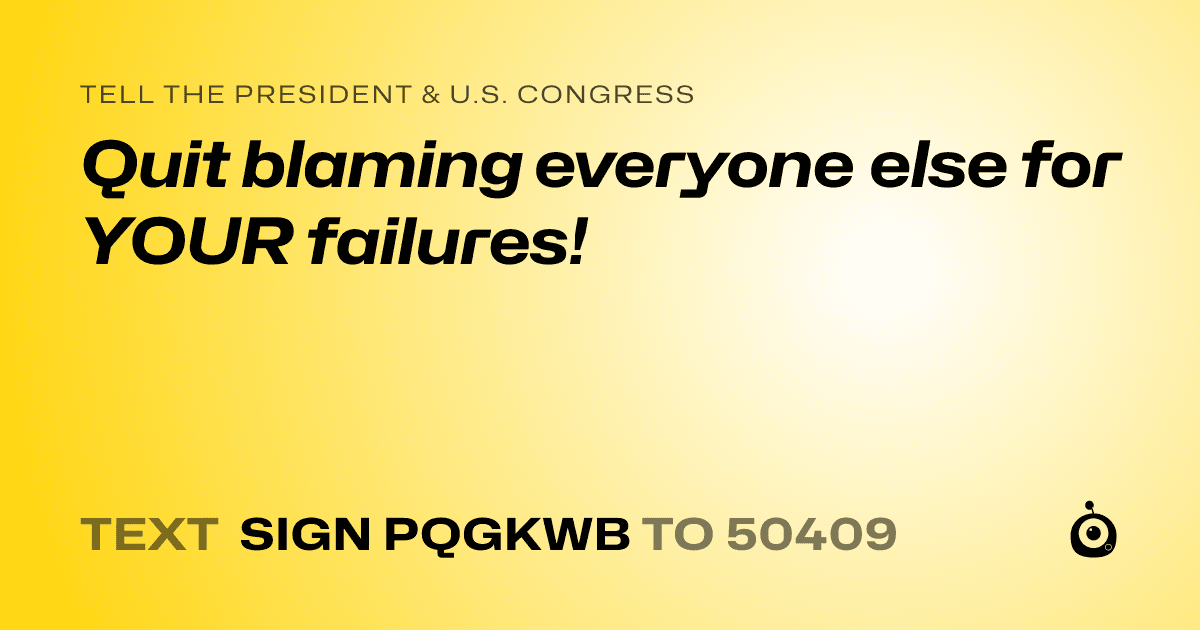 A shareable card that reads "tell the President & U.S. Congress: Quit blaming everyone else for YOUR failures!" followed by "text sign PQGKWB to 50409"