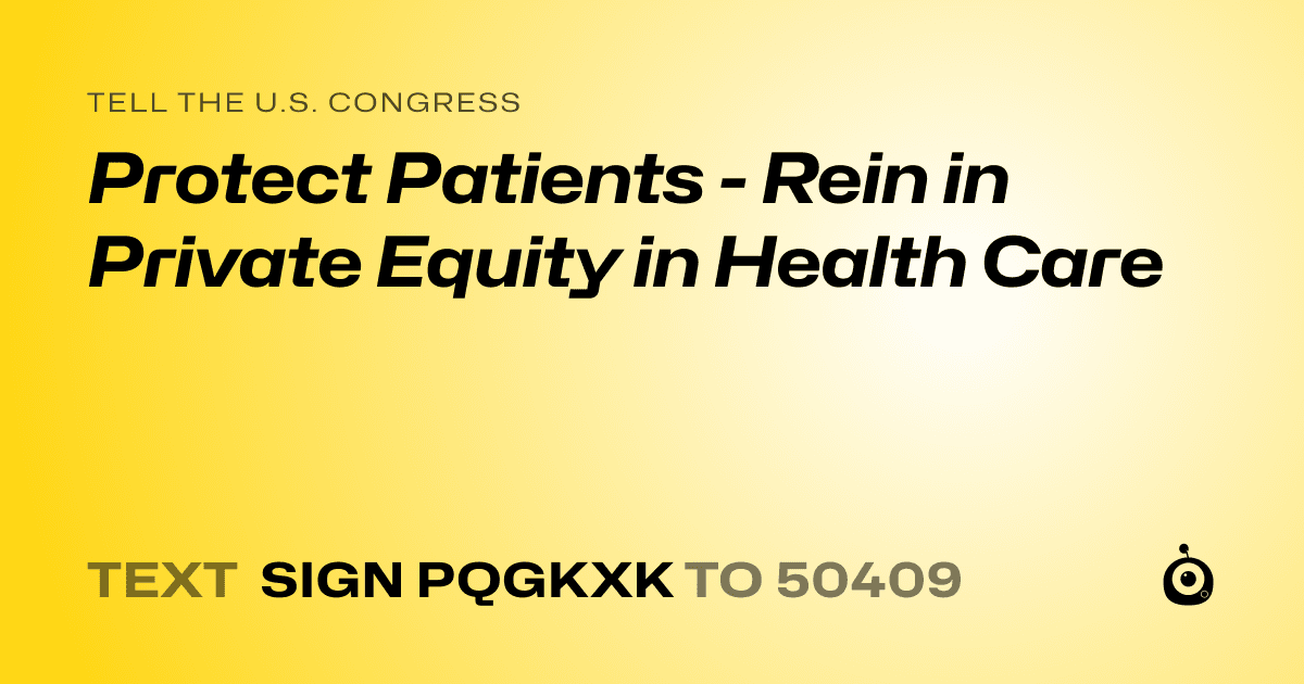 A shareable card that reads "tell the U.S. Congress: Protect Patients  - Rein in Private Equity in Health Care" followed by "text sign PQGKXK to 50409"