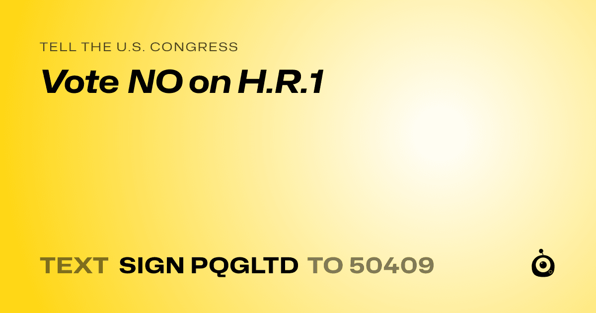 A shareable card that reads "tell the U.S. Congress: Vote NO on H.R.1" followed by "text sign PQGLTD to 50409"