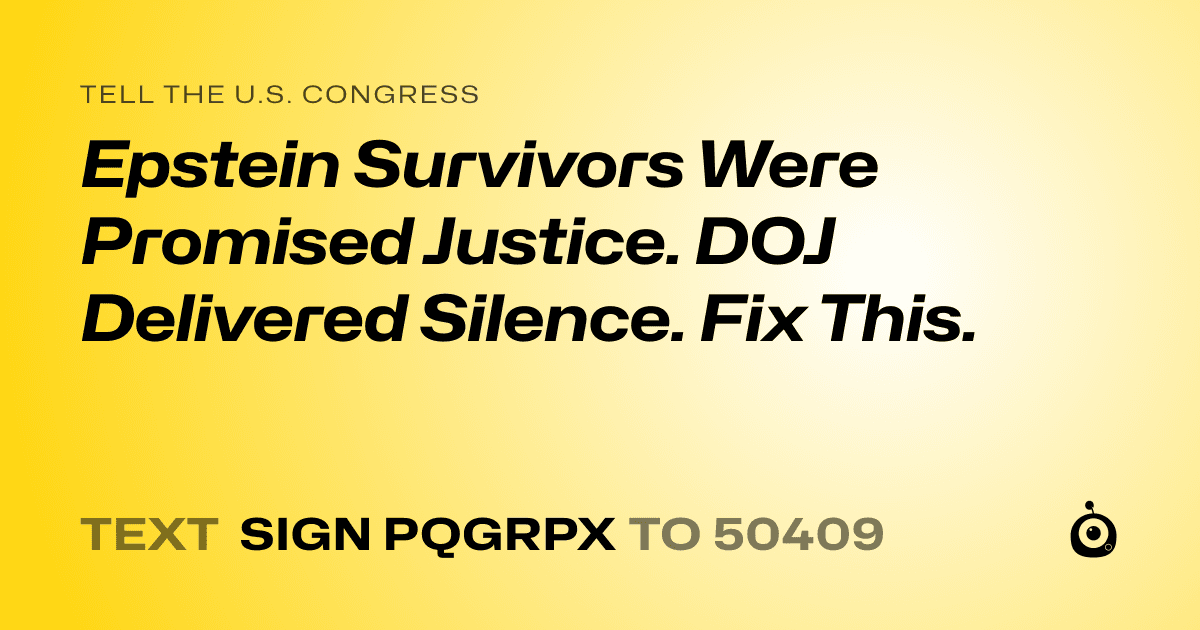 A shareable card that reads "tell the U.S. Congress: Epstein Survivors Were Promised Justice. DOJ Delivered Silence. Fix This." followed by "text sign PQGRPX to 50409"
